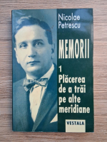 Nicolae Petrescu - Memorii. Placerea de a trai pe alte meridiane (volumul 1)