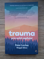 Peter A. Levine - Trauma prin ochii copilului