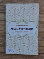 Sonia Choquette - Asculta-ti vibratia. Recupereaza-ti puterile si acceseaza-ti intuitia in 5 minute pe zi