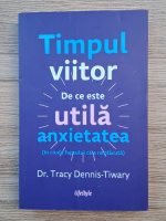Tracy Dennis Tiwary - Timpul viitor. De ce este utila anxietatea