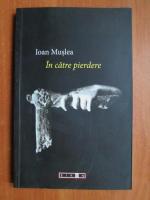 Ioan Muslea - In catre pierdere