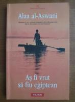 Anticariat: Alaa al-Aswani - As fi vrut sa fiu egiptean