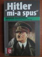 Hermann Rauschning - Hitler mi-a spus. Confidentele Fuhrerului despre planul sau de cucerire a lumii