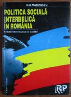 Ilie Marinescu - Politica sociala interbelica in Romania. Relatii intre munca si capital