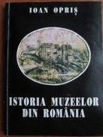 Anticariat: Ioan Opris - Istoria muzeelor din Romania