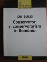 Ion Bulei - Conservatori si conservatorism in Romania