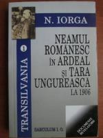 Nicolae Iorga - Neamul romanesc in Ardeal si Tara Ungureasca la 1906