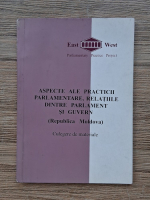 Aspecte ale practicii parlamentare, relatiile dintre parlament si guvern (Republica Moldova). Culegere de materiale