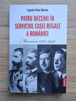 Eugeniu Arthur Buhman - Patru decenii in serviciul Casei Regale a Romaniei. Memorii, 1898-1940