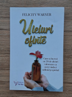 Felicity Warner - Uleiuri sfinte. Cum sa lucrezi cu 20 de uleiuri valoroase ca sa-ti vindeci sufletul si spiritul