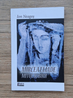 Ion Neagos - Mircea Eliade. Mitul iubirii