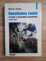 Marius Oprea - Banalitatea raului. O istorie a Securitatii in documente, 1949-1989 (uzata, prezinta sublinieri)