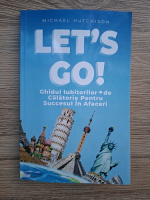 Michael Hutchison - Let's go. Ghidul iubitorilor de calatorie pentru succesul in afaceri
