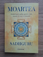 Anticariat: Sadhguru - Moartea. Ghidul unui yoghin pentru viata, moarte si ceea ce urmeaza