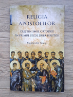 Stephen de Young - Religia Apostolilor. Crestinismul ortodox in primul secol dupa Hristos