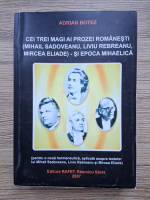Anticariat: Adrian Botez - Cei trei magi ai prozei romanesti (Mihail Sadoveanu, Liviu Rebreanu, Mircea Eliade) si epoca Mihaelica