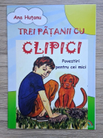 Ana Hutanu - Trei patanii cu Clipici. Povestiri pentru cei mici