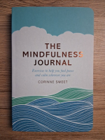 Anticariat: Corinne Sweet- The mindfulness journal. Exercises to help you find peace and calm whatever you are