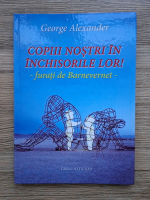 George Alexander - Copiii nostri in inchisorilor lor. Furati de Barnevernet
