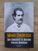 Gica Manole - Mihai Eminescu. Din dragoste si adevar pentru Romania