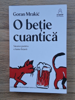 Goran Mrakic - O betie cuantica. Snoave pentru o lume bizara