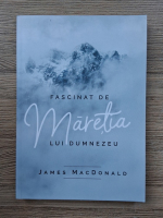 James MacDonald - Fascinat de maretia lui Dumnezeu