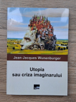 Jean-Jacques Wunenburger - Utopia sau criza imaginarului