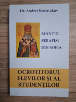 Andrei Kostriukov - Sfantul Serafim din Sofia. Ocrotitorul elevilor si al studentilor