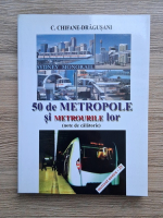 C. Chifane Dragusani - 50 de metropole si metrourile lor. Note de calatorie