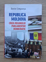 Dorin Cimpoesu - Republica Moldova. Criza regimului parlamentar democratic