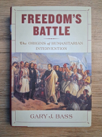 Garry J. Bass - Freedom's battle. The origins of humanitarian intervention