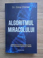 Gina Chiriac - Algoritmul miracolului. Creeaza-ti o noua realitate prin puterea mintii si a inimii