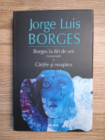 Jorge Luis Borges - Borges la 80 de ani. Conversatii. Cartile si noaptea
