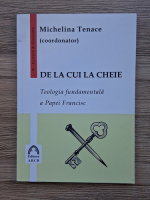 Michelina Tenace - De la cui la cheie. Teologia fundamentala a Papei Francisc
