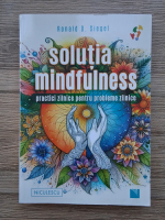 Ronald D. Siegel - Solutia mindfulness. Practici zilnice pentru probleme zilnice