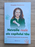 Urania Cremene - Nevoile reale ale copilului tau. 18 tehnici fundamentale de parenting