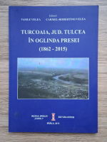 Vasile Velea - Turcoaia, jud. Tulcea in oglinda presei (1862-2015)