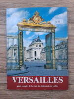 Versailles. Guide complet de la visite du chateau et des jardins
