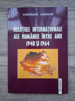 Ciobanu Gheorghe - Relatii internationale ale Romaniei intre anii 1948 si 1964