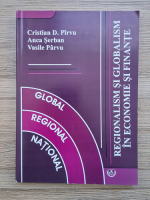 Cristian D. Pirvu, Anca Serban - Regionalism  si globalism in economie si finante. Global, regional, national