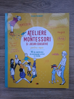 Elsa Thiriot - Ateliere Montessori si jocuri educative pentru copii. 52 de saptamani de pedagogie activa in familie