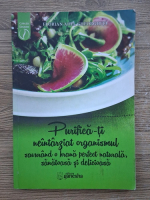 Florian Adel Gheorghita - Purifica-ti neintarziat organismul savurand o hrana perfect naturala, sanatoasa si delicioasa