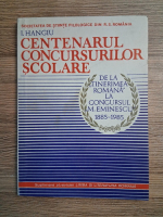 I. Hangiu - Centenarul concursurilor scolare. De la tinerimea romana la concursul M. Eminescu, 1885-1985