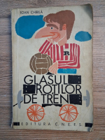 Anticariat: Ioan Chirila - Glasul rotilor de tren (minima uzura)