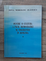 Irina Moroianu Zlatescu - Pentru o cultura a pacii, democratiei si tolerantei in Romania (volumul 2)