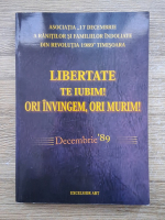 Libertate te iubim! Ori invingem, ori murim. Decembrie '89