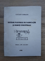 Lucian Ciobanu - Sisteme flexibile de fabricatie si roboti industriali