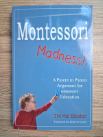 Trevor Eissler - Montessori madness! A parent to parent argument for Montessori education