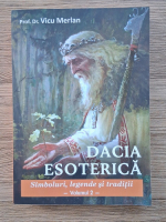 Vicu Merlan - Dacia esoterica, volumul 2. Simboluri, legende si traditii