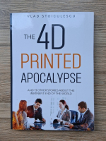 Vlad Stoiculescu - The 4D printed apocalypse and 13 other stories about the imminent end of the world